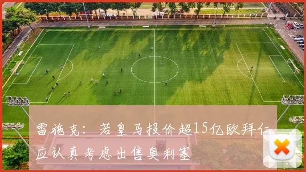 雷施克：若皇马报价超15亿欧拜仁应认真考虑出售奥利塞