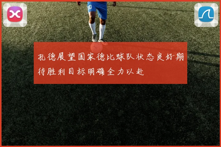 孔德展望国家德比球队状态良好期待胜利目标明确全力以赴
