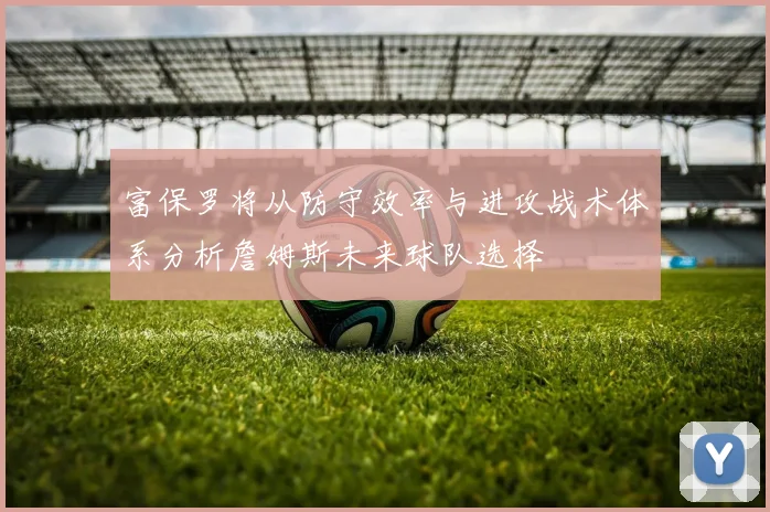 富保罗将从防守效率与进攻战术体系分析詹姆斯未来球队选择