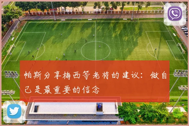 帕斯分享梅西等老将的建议：做自己是最重要的信念