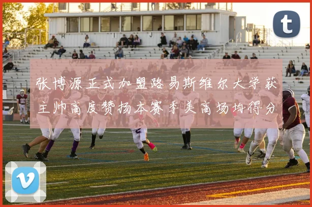 张博源正式加盟路易斯维尔大学获主帅高度赞扬本赛季美高场均得分达到202分