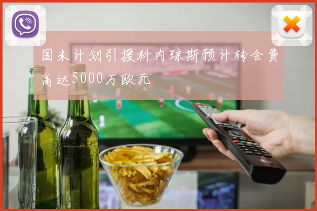 国米计划引援科内琼斯预计转会费高达5000万欧元