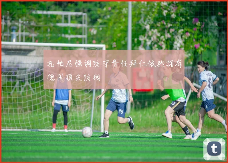 孔帕尼强调防守责任拜仁依然拥有德国顶尖防线