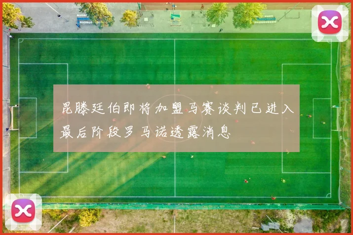 昆滕廷伯即将加盟马赛谈判已进入最后阶段罗马诺透露消息