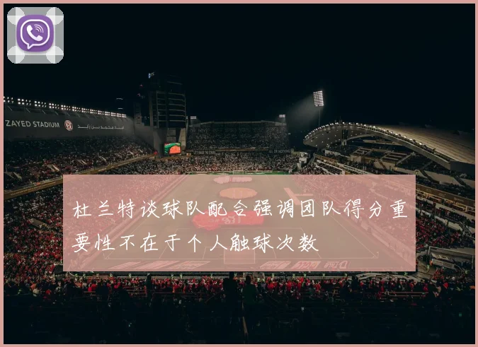 杜兰特谈球队配合强调团队得分重要性不在于个人触球次数